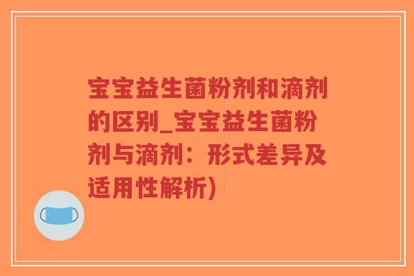 宝宝益生菌粉剂和滴剂的区别_宝宝益生菌粉剂与滴剂:形式差异及适用性解析)-第1张图片-超越 宝宝益生菌粉剂和滴剂的区别_宝宝益生菌粉剂与滴剂:形式差异及适用性解析)-第1张图片-超越