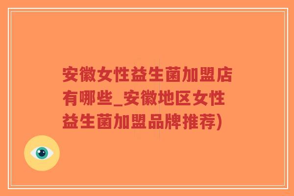 安徽女性益生菌加盟店有哪些_安徽地区女性益生菌加盟品牌推荐)-第1张图片-超越 安徽女性益生菌加盟店有哪些_安徽地区女性益生菌加盟品牌推荐)-第1张图片-超越