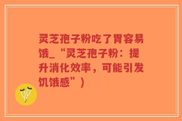 灵芝孢子粉吃了胃容易饿_“灵芝孢子粉:提升消化效率,可能引发饥饿感”)-第1张图片-超越 灵芝孢子粉吃了胃容易饿_“灵芝孢子粉:提升消化效率,可能引发饥饿感”)-第1张图片-超越