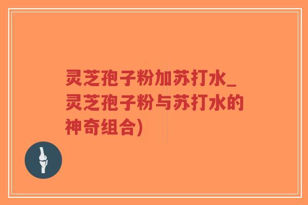 灵芝孢子粉加苏打水_灵芝孢子粉与苏打水的神奇组合)-第1张图片-超越 灵芝孢子粉加苏打水_灵芝孢子粉与苏打水的神奇组合)-第1张图片-超越
