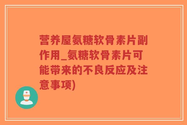 营养屋氨糖软骨素片副作用_氨糖软骨素片可能带来的不良反应及注意事项)-第1张图片-超越 营养屋氨糖软骨素片副作用_氨糖软骨素片可能带来的不良反应及注意事项)-第1张图片-超越