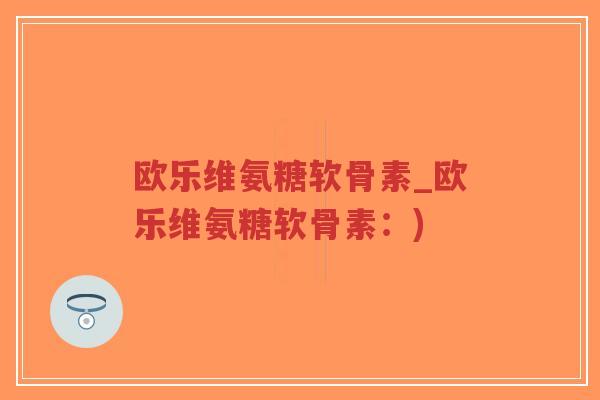 欧乐维氨糖软骨素_欧乐维氨糖软骨素:)-第1张图片-超越 欧乐维氨糖软骨素_欧乐维氨糖软骨素:)-第1张图片-超越