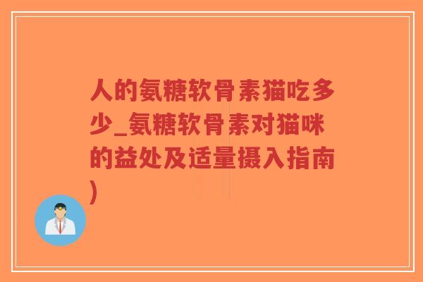 人的氨糖软骨素猫吃多少_氨糖软骨素对猫咪的益处及适量摄入指南)-第1张图片-超越 人的氨糖软骨素猫吃多少_氨糖软骨素对猫咪的益处及适量摄入指南)-第1张图片-超越