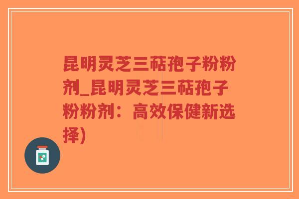 昆明灵芝三萜孢子粉粉剂_昆明灵芝三萜孢子粉粉剂:高效保健新选择)-第1张图片-超越 昆明灵芝三萜孢子粉粉剂_昆明灵芝三萜孢子粉粉剂:高效保健新选择)-第1张图片-超越