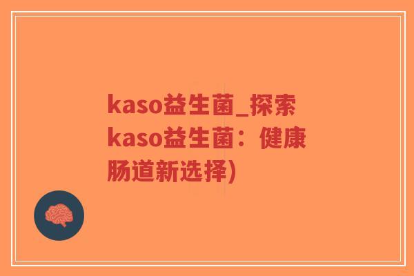 kaso益生菌_探索kaso益生菌:健康肠道新选择)-第1张图片-超越 kaso益生菌_探索kaso益生菌:健康肠道新选择)-第1张图片-超越