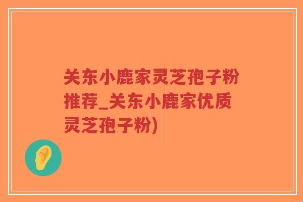 关东小鹿家灵芝孢子粉推荐_关东小鹿家优质灵芝孢子粉)-第1张图片-超越 关东小鹿家灵芝孢子粉推荐_关东小鹿家优质灵芝孢子粉)-第1张图片-超越