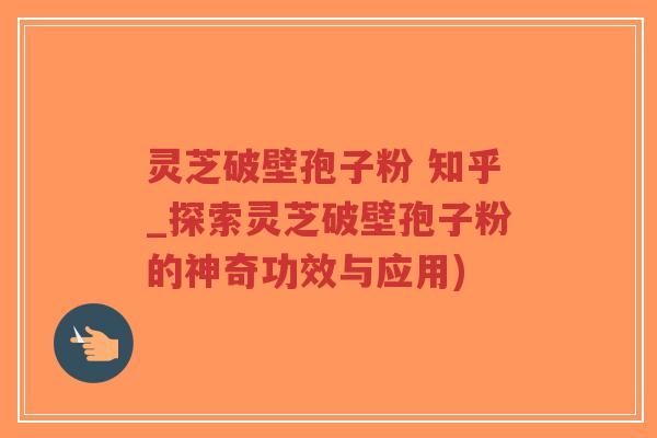 灵芝破壁孢子粉 知乎_探索灵芝破壁孢子粉的神奇功效与应用)-第1张图片-超越 灵芝破壁孢子粉 知乎_探索灵芝破壁孢子粉的神奇功效与应用)-第1张图片-超越