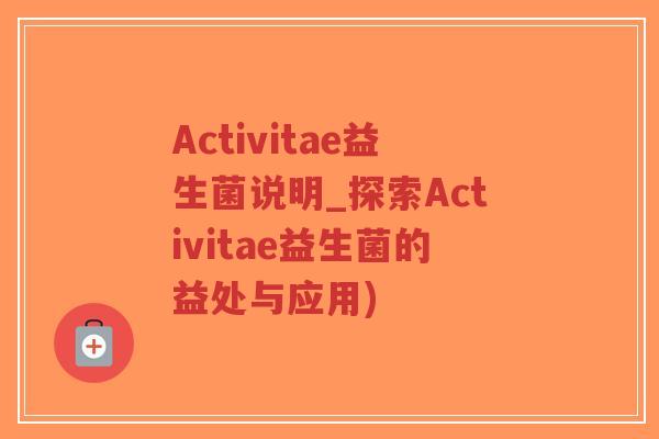 Activitae益生菌说明_探索Activitae益生菌的益处与应用)-第1张图片-超越