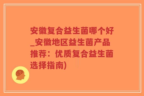 安徽复合益生菌哪个好_安徽地区益生菌产品推荐:优质复合益生菌选择指南)-第1张图片-超越 安徽复合益生菌哪个好_安徽地区益生菌产品推荐:优质复合益生菌选择指南)-第1张图片-超越
