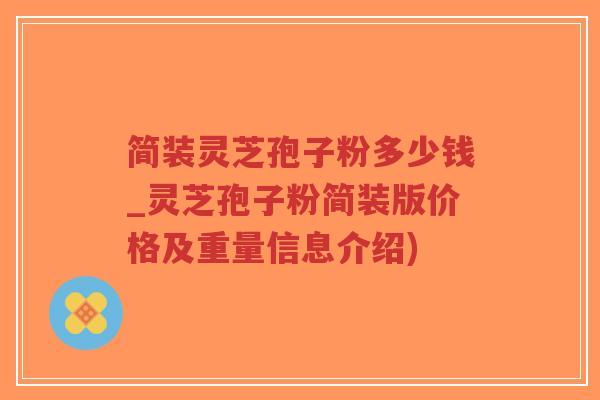 简装灵芝孢子粉多少钱_灵芝孢子粉简装版价格及重量信息介绍)-第1张图片-超越 简装灵芝孢子粉多少钱_灵芝孢子粉简装版价格及重量信息介绍)-第1张图片-超越