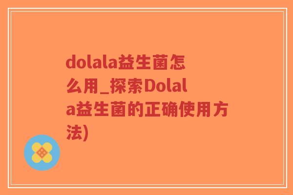 dolala益生菌怎么用_探索Dolala益生菌的正确使用方法)-第1张图片-超越 dolala益生菌怎么用_探索Dolala益生菌的正确使用方法)-第1张图片-超越