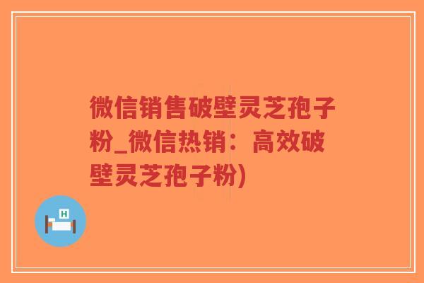 微信销售破壁灵芝孢子粉_微信热销:高效破壁灵芝孢子粉)-第1张图片-超越 微信销售破壁灵芝孢子粉_微信热销:高效破壁灵芝孢子粉)-第1张图片-超越