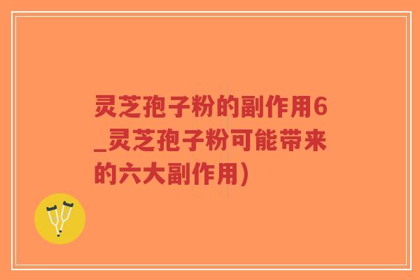灵芝孢子粉的副作用6_灵芝孢子粉可能带来的六大副作用)-第1张图片-超越