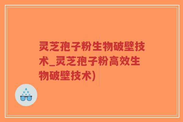 灵芝孢子粉生物破壁技术_灵芝孢子粉高效生物破壁技术)-第1张图片-超越 灵芝孢子粉生物破壁技术_灵芝孢子粉高效生物破壁技术)-第1张图片-超越