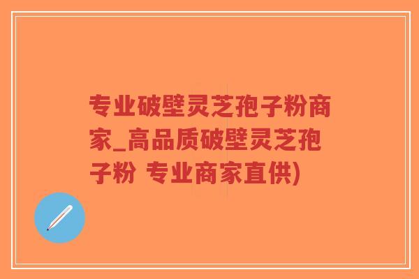 专业破壁灵芝孢子粉商家_高品质破壁灵芝孢子粉 专业商家直供)-第1张图片-超越