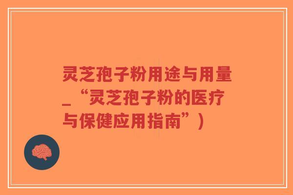 灵芝孢子粉用途与用量_“灵芝孢子粉的医疗与保健应用指南”)-第1张图片-超越 灵芝孢子粉用途与用量_“灵芝孢子粉的医疗与保健应用指南”)-第1张图片-超越