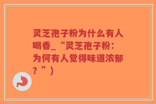 灵芝孢子粉为什么有人喝香_“灵芝孢子粉:为何有人觉得味道浓郁?”)-第1张图片-超越 灵芝孢子粉为什么有人喝香_“灵芝孢子粉:为何有人觉得味道浓郁?”)-第1张图片-超越