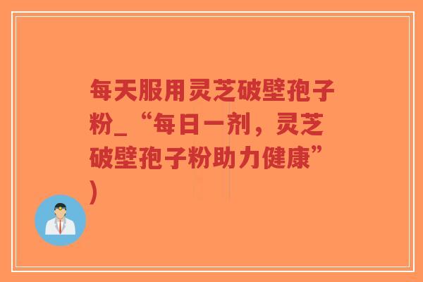 每天服用灵芝破壁孢子粉_“每日一剂,灵芝破壁孢子粉助力健康”)-第1张图片-超越 每天服用灵芝破壁孢子粉_“每日一剂,灵芝破壁孢子粉助力健康”)-第1张图片-超越