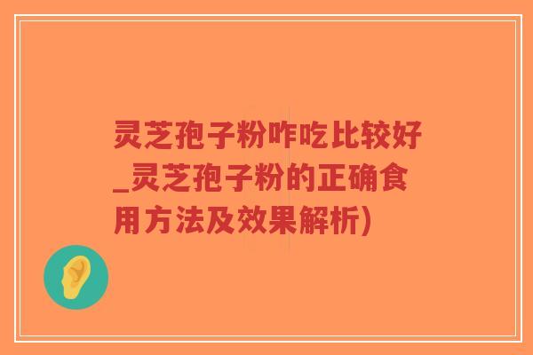 灵芝孢子粉咋吃比较好_灵芝孢子粉的正确食用方法及效果解析)-第1张图片-超越 灵芝孢子粉咋吃比较好_灵芝孢子粉的正确食用方法及效果解析)-第1张图片-超越