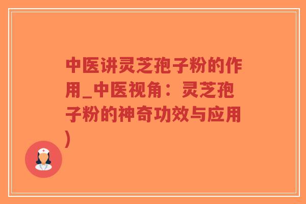 中医讲灵芝孢子粉的作用_中医视角:灵芝孢子粉的神奇功效与应用)-第1张图片-超越 中医讲灵芝孢子粉的作用_中医视角:灵芝孢子粉的神奇功效与应用)-第1张图片-超越