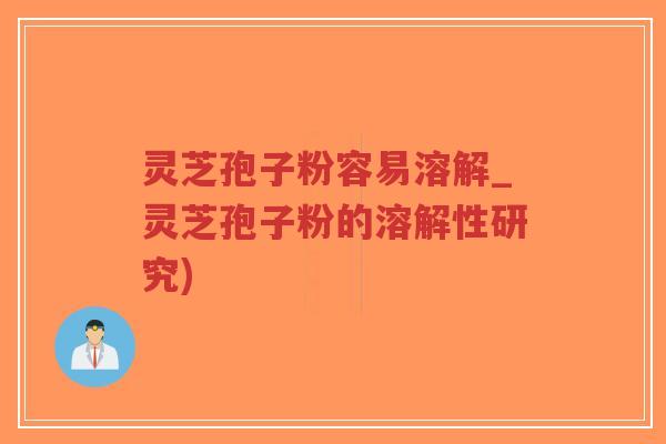 灵芝孢子粉容易溶解_灵芝孢子粉的溶解性研究)-第1张图片-超越 灵芝孢子粉容易溶解_灵芝孢子粉的溶解性研究)-第1张图片-超越