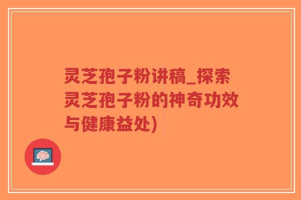 灵芝孢子粉讲稿_探索灵芝孢子粉的神奇功效与健康益处)-第1张图片-超越