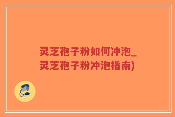 灵芝孢子粉如何冲泡_灵芝孢子粉冲泡指南)-第1张图片-超越 灵芝孢子粉如何冲泡_灵芝孢子粉冲泡指南)-第1张图片-超越