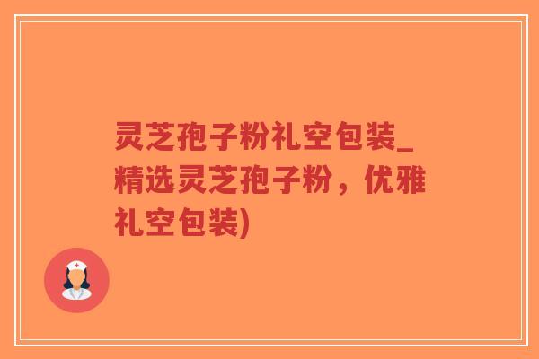 灵芝孢子粉礼空包装_精选灵芝孢子粉,优雅礼空包装)-第1张图片-超越 灵芝孢子粉礼空包装_精选灵芝孢子粉,优雅礼空包装)-第1张图片-超越