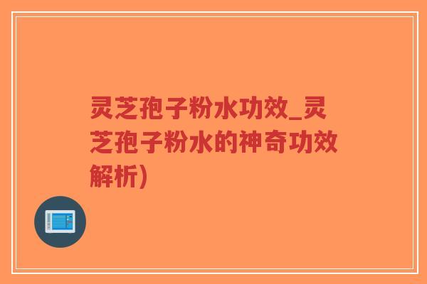 灵芝孢子粉水功效_灵芝孢子粉水的神奇功效解析)-第1张图片-超越 灵芝孢子粉水功效_灵芝孢子粉水的神奇功效解析)-第1张图片-超越