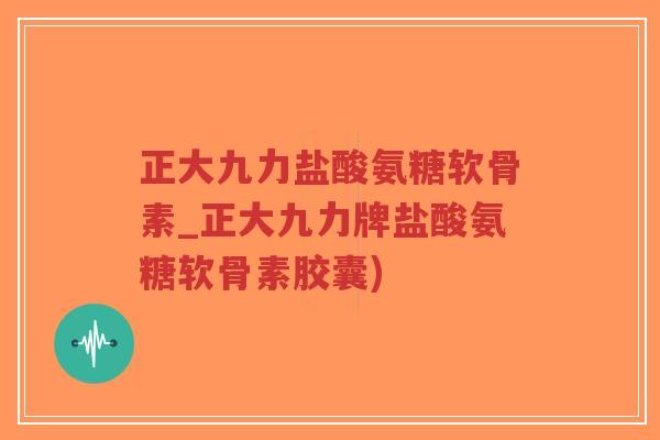 正大九力盐酸氨糖软骨素_正大九力牌盐酸氨糖软骨素胶囊)-第1张图片-超越 正大九力盐酸氨糖软骨素_正大九力牌盐酸氨糖软骨素胶囊)-第1张图片-超越