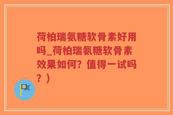 荷柏瑞氨糖软骨素好用吗_荷柏瑞氨糖软骨素效果如何?值得一试吗?)-第1张图片-超越 荷柏瑞氨糖软骨素好用吗_荷柏瑞氨糖软骨素效果如何?值得一试吗?)-第1张图片-超越
