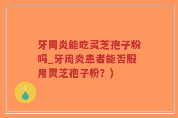 牙周炎能吃灵芝孢子粉吗_牙周炎患者能否服用灵芝孢子粉?)-第1张图片-超越 牙周炎能吃灵芝孢子粉吗_牙周炎患者能否服用灵芝孢子粉?)-第1张图片-超越