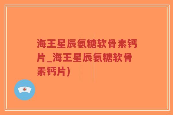 海王星辰氨糖软骨素钙片_海王星辰氨糖软骨素钙片)-第1张图片-超越 海王星辰氨糖软骨素钙片_海王星辰氨糖软骨素钙片)-第1张图片-超越