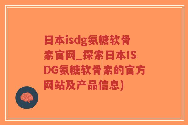 日本isdg氨糖软骨素官网_探索日本ISDG氨糖软骨素的官方网站及产品信息)-第1张图片-超越 日本isdg氨糖软骨素官网_探索日本ISDG氨糖软骨素的官方网站及产品信息)-第1张图片-超越