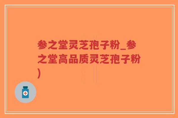 参之堂灵芝孢子粉_参之堂高品质灵芝孢子粉)-第1张图片-超越 参之堂灵芝孢子粉_参之堂高品质灵芝孢子粉)-第1张图片-超越