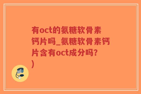 有oct的氨糖软骨素钙片吗_氨糖软骨素钙片含有oct成分吗？)-第1张图片-超越