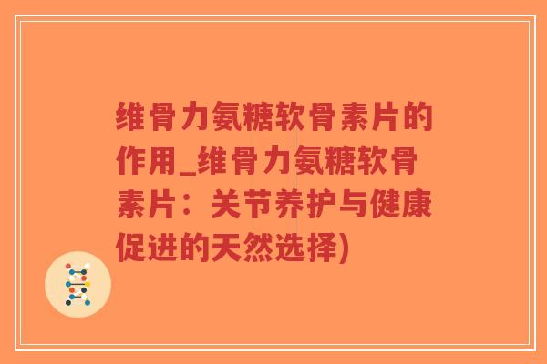 维骨力氨糖软骨素片的作用_维骨力氨糖软骨素片:关节养护与健康促进的天然选择)-第1张图片-超越 维骨力氨糖软骨素片的作用_维骨力氨糖软骨素片:关节养护与健康促进的天然选择)-第1张图片-超越