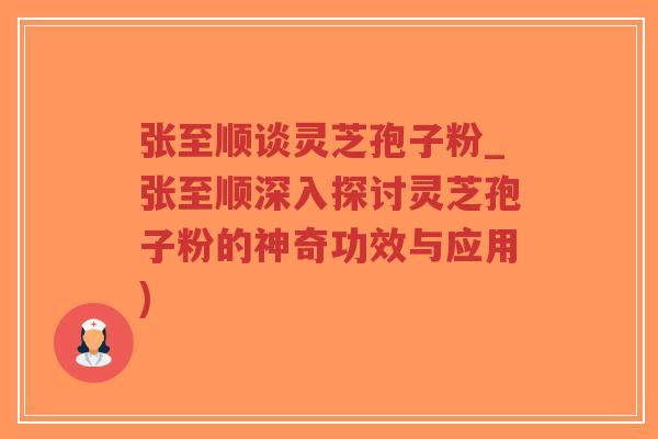 张至顺谈灵芝孢子粉_张至顺深入探讨灵芝孢子粉的神奇功效与应用)-第1张图片-超越