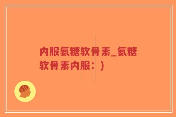 内服氨糖软骨素_氨糖软骨素内服：)-第1张图片-超越