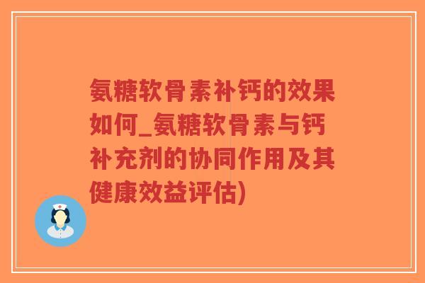 氨糖软骨素补钙的效果如何_氨糖软骨素与钙补充剂的协同作用及其健康效益评估)-第1张图片-超越 氨糖软骨素补钙的效果如何_氨糖软骨素与钙补充剂的协同作用及其健康效益评估)-第1张图片-超越