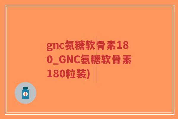gnc氨糖软骨素180_GNC氨糖软骨素180粒装)-第1张图片-超越 gnc氨糖软骨素180_GNC氨糖软骨素180粒装)-第1张图片-超越