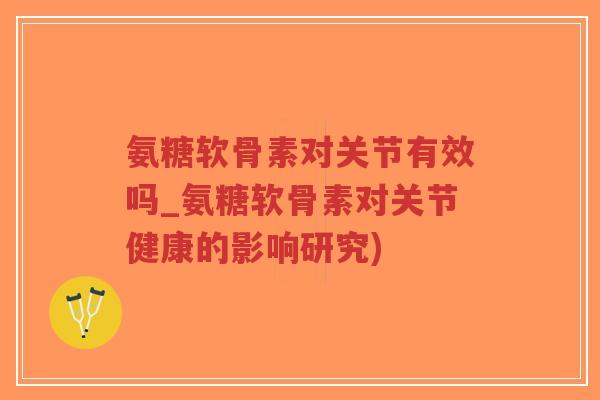 氨糖软骨素对关节有效吗_氨糖软骨素对关节健康的影响研究)-第1张图片-超越 氨糖软骨素对关节有效吗_氨糖软骨素对关节健康的影响研究)-第1张图片-超越
