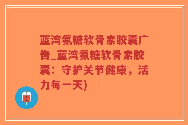 蓝湾氨糖软骨素胶囊广告_蓝湾氨糖软骨素胶囊:守护关节健康,活力每一天)-第1张图片-超越 蓝湾氨糖软骨素胶囊广告_蓝湾氨糖软骨素胶囊:守护关节健康,活力每一天)-第1张图片-超越