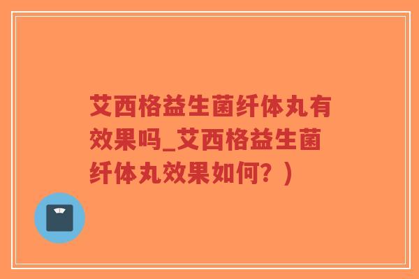艾西格益生菌纤体丸有效果吗_艾西格益生菌纤体丸效果如何?)-第1张图片-超越 艾西格益生菌纤体丸有效果吗_艾西格益生菌纤体丸效果如何?)-第1张图片-超越
