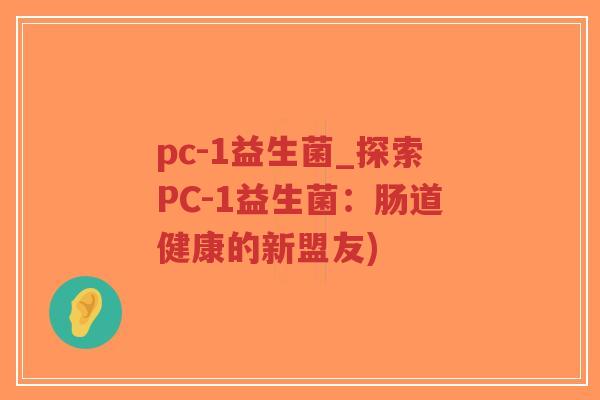 pc-1益生菌_探索PC-1益生菌：肠道健康的新盟友)-第1张图片-超越