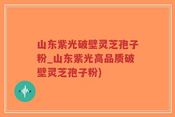山东紫光破壁灵芝孢子粉_山东紫光高品质破壁灵芝孢子粉)-第1张图片-超越 山东紫光破壁灵芝孢子粉_山东紫光高品质破壁灵芝孢子粉)-第1张图片-超越