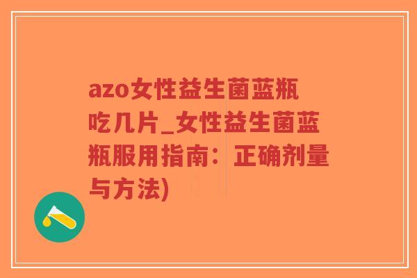 azo女性益生菌蓝瓶吃几片_女性益生菌蓝瓶服用指南:正确剂量与方法)-第1张图片-超越 azo女性益生菌蓝瓶吃几片_女性益生菌蓝瓶服用指南:正确剂量与方法)-第1张图片-超越