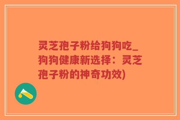 灵芝孢子粉给狗狗吃_狗狗健康新选择:灵芝孢子粉的神奇功效)-第1张图片-超越 灵芝孢子粉给狗狗吃_狗狗健康新选择:灵芝孢子粉的神奇功效)-第1张图片-超越