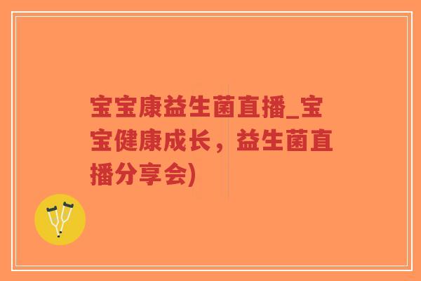 宝宝康益生菌直播_宝宝健康成长,益生菌直播分享会)-第1张图片-超越 宝宝康益生菌直播_宝宝健康成长,益生菌直播分享会)-第1张图片-超越