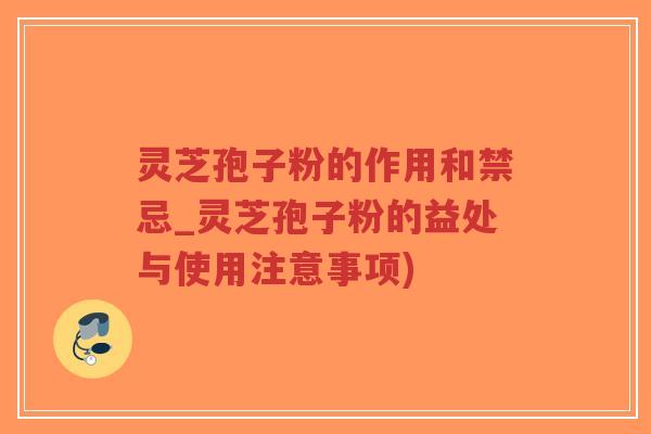 灵芝孢子粉的作用和禁忌_灵芝孢子粉的益处与使用注意事项)-第1张图片-超越